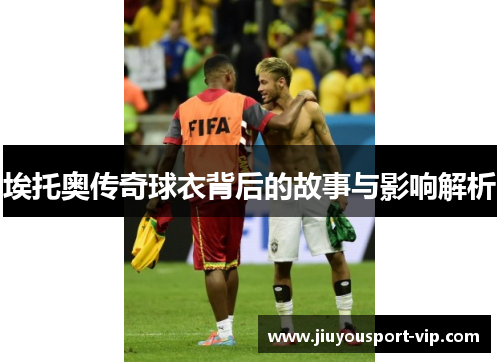 埃托奥传奇球衣背后的故事与影响解析