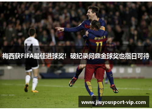 梅西获FIFA最佳进球奖！破纪录问鼎金球奖也指日可待
