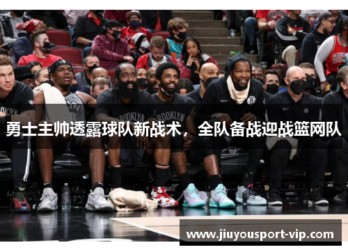 勇士主帅透露球队新战术，全队备战迎战篮网队