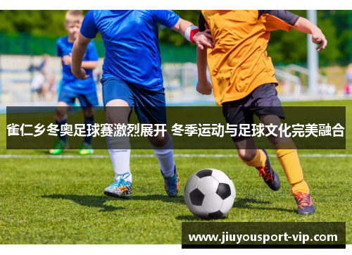 雀仁乡冬奥足球赛激烈展开 冬季运动与足球文化完美融合