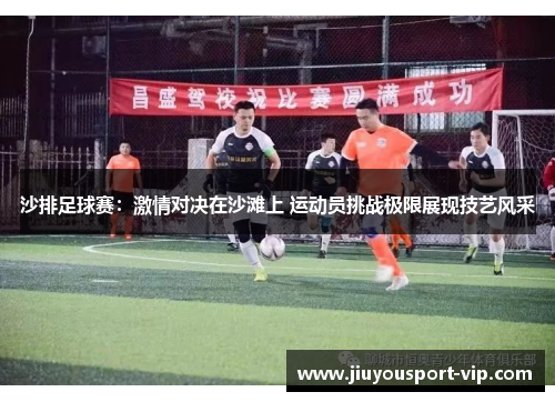 沙排足球赛：激情对决在沙滩上 运动员挑战极限展现技艺风采