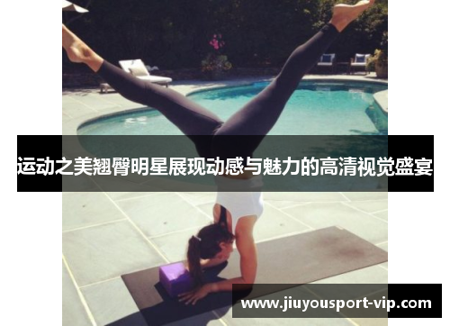 运动之美翘臀明星展现动感与魅力的高清视觉盛宴