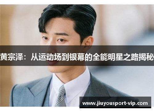 黄宗泽：从运动场到银幕的全能明星之路揭秘