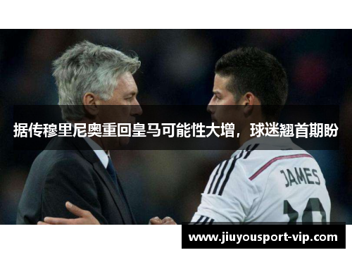 据传穆里尼奥重回皇马可能性大增，球迷翘首期盼