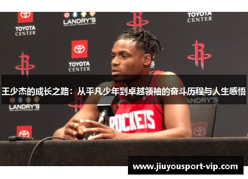王少杰的成长之路：从平凡少年到卓越领袖的奋斗历程与人生感悟