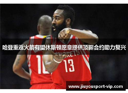哈登重返火箭有望休斯顿愿意提供顶薪合约助力复兴