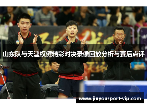 山东队与天津权健精彩对决录像回放分析与赛后点评