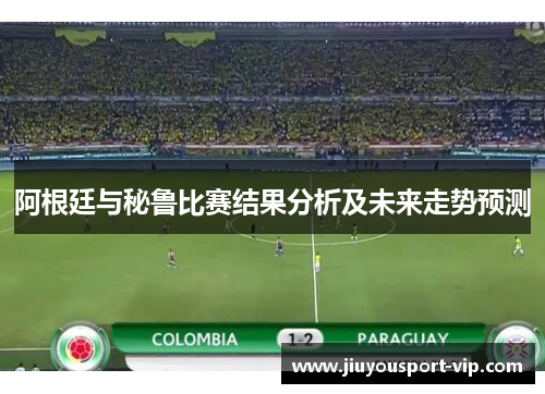 阿根廷与秘鲁比赛结果分析及未来走势预测