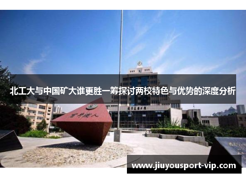 北工大与中国矿大谁更胜一筹探讨两校特色与优势的深度分析